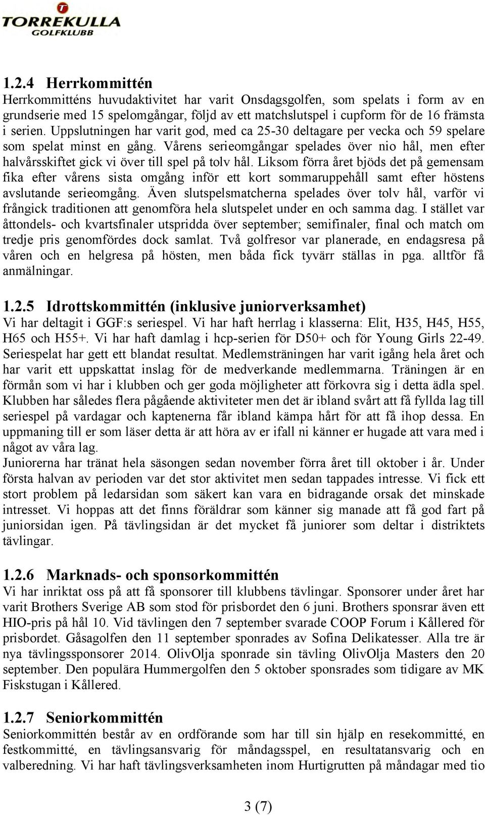 Vårens serieomgångar spelades över nio hål, men efter halvårsskiftet gick vi över till spel på tolv hål.