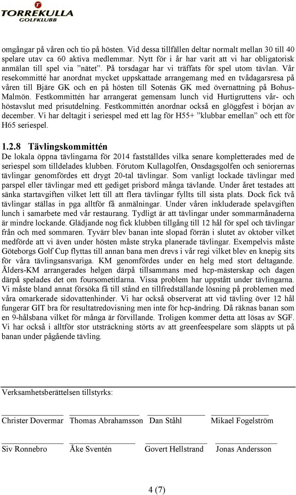Vår resekommitté har anordnat mycket uppskattade arrangemang med en tvådagarsresa på våren till Bjäre GK och en på hösten till Sotenäs GK med övernattning på Bohus- Malmön.