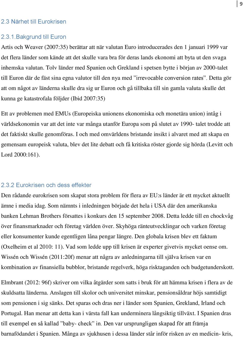 ut den svaga inhemska valutan. Tolv länder med Spanien och Grekland i spetsen bytte i början av 2000-talet till Euron där de fäst sina egna valutor till den nya med irrevocable conversion rates.