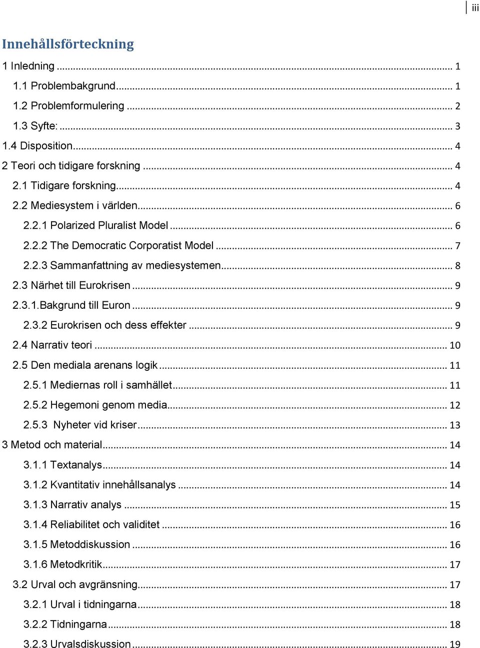 .. 9 2.4 Narrativ teori... 10 2.5 Den mediala arenans logik... 11 2.5.1 Mediernas roll i samhället... 11 2.5.2 Hegemoni genom media... 12 2.5.3 Nyheter vid kriser... 13 3 Metod och material... 14 3.1.1 Textanalys.