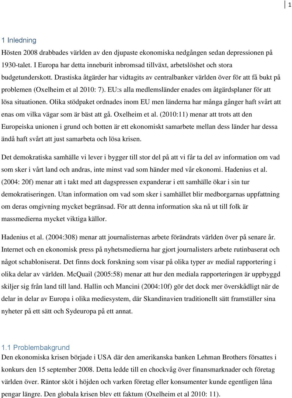 Drastiska åtgärder har vidtagits av centralbanker världen över för att få bukt på problemen (Oxelheim et al 2010: 7). EU:s alla medlemsländer enades om åtgärdsplaner för att lösa situationen.