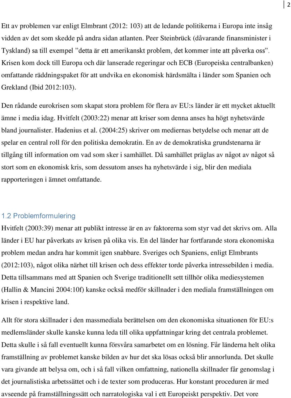 Krisen kom dock till Europa och där lanserade regeringar och ECB (Europeiska centralbanken) omfattande räddningspaket för att undvika en ekonomisk härdsmälta i länder som Spanien och Grekland (Ibid