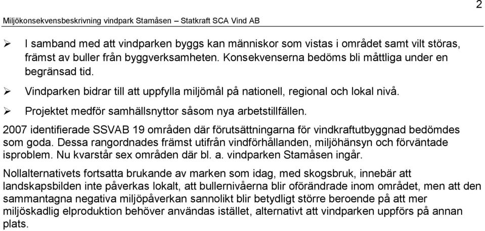 2007 identifierade SSVAB 19 områden där förutsättningarna för vindkraftutbyggnad bedömdes som goda. Dessa rangordnades främst utifrån vindförhållanden, miljöhänsyn och förväntade isproblem.