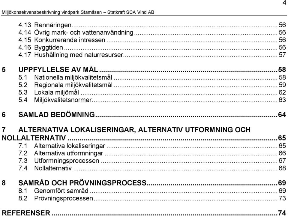 .. 63 6 SAMLAD BEDÖMNING...64 7 ALTERNATIVA LOKALISERINGAR, ALTERNATIV UTFORMNING OCH NOLLALTERNATIV...65 7.1 Alternativa lokaliseringar... 65 7.