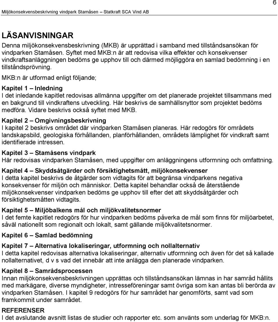 MKB:n är utformad enligt följande; Kapitel 1 Inledning I det inledande kapitlet redovisas allmänna uppgifter om det planerade projektet tillsammans med en bakgrund till vindkraftens utveckling.