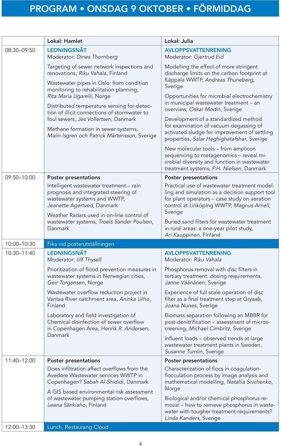 Vollertsen, Danmark Methane formation in sewer systems, Malin Isgren och Patrick Mårtensson, Sverige 09:50 10:00 Poster presentations Intelligent wastewater treatment rain prognosis and integrated