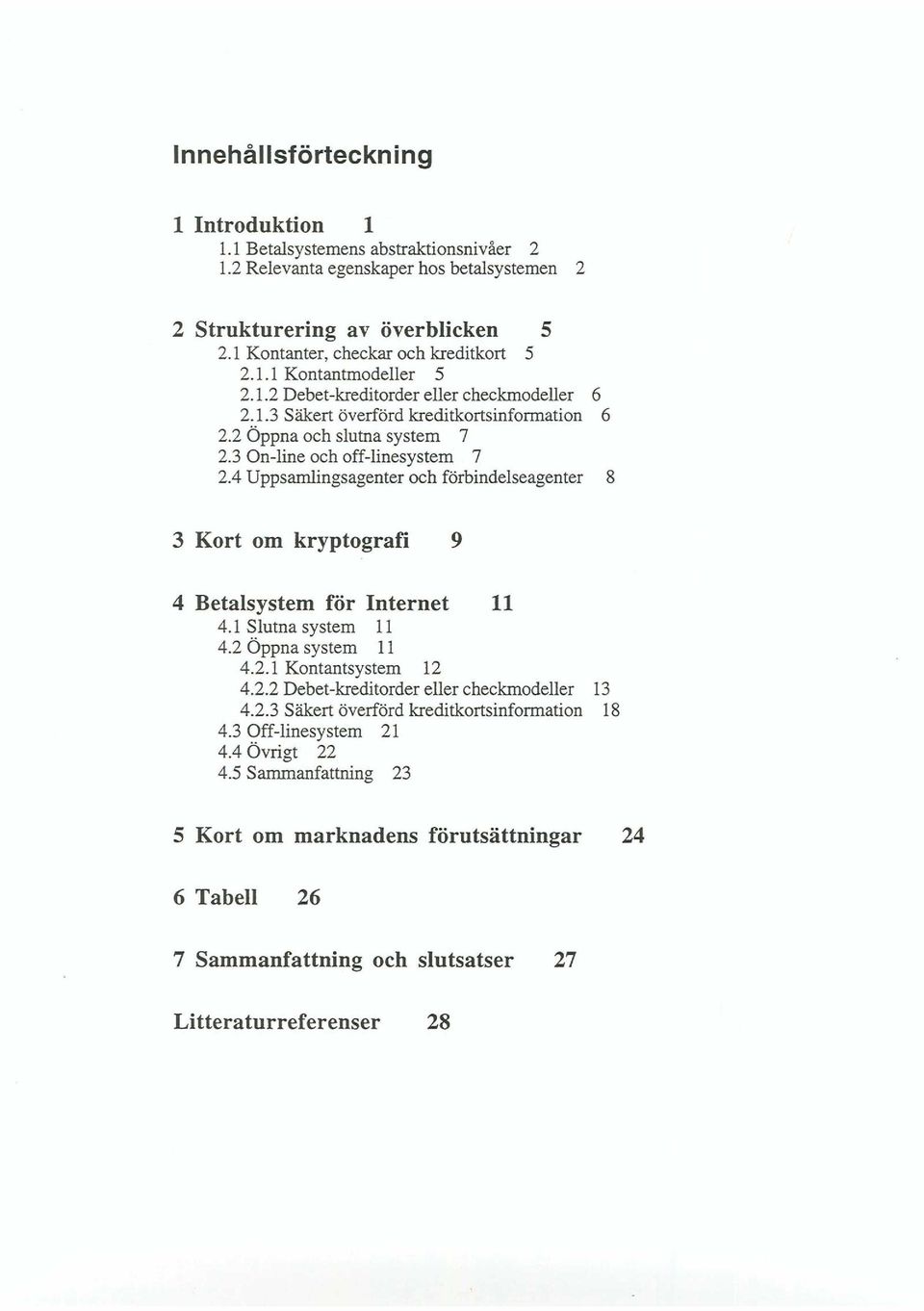 4 Uppsamlings agenter och förbindelseagenter 8 3 Kort om kryptografi 9 4 Betalsystem för Internet 11 4.1 Slutna system 11 4.2 Öppna system 11 4.2.1 Kontantsystem 12 4.2.2 Debet-kreditorder eller checkmodeller 13 4.