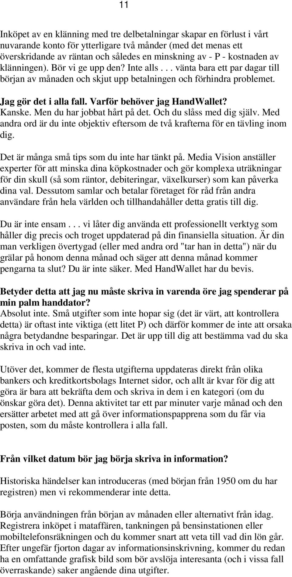 Varför behöver jag HandWallet? Kanske. Men du har jobbat hårt på det. Och du slåss med dig själv. Med andra ord är du inte objektiv eftersom de två krafterna för en tävling inom dig.