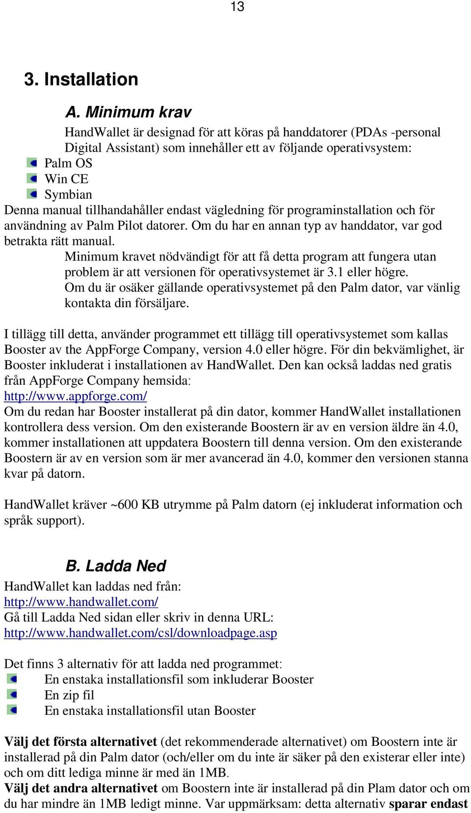 endast vägledning för programinstallation och för användning av Palm Pilot datorer. Om du har en annan typ av handdator, var god betrakta rätt manual.