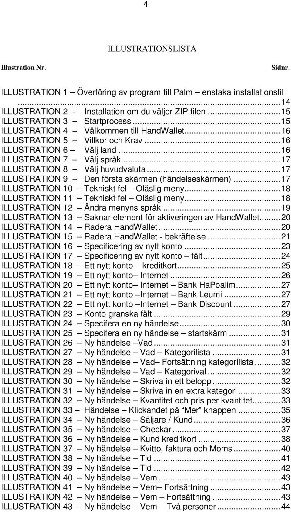 ..17 ILLUSTRATION 8 Välj huvudvaluta...17 ILLUSTRATION 9 Den första skärmen (händelseskärmen)...17 ILLUSTRATION 10 Tekniskt fel Oläslig meny...18 ILLUSTRATION 11 Tekniskt fel Oläslig meny.