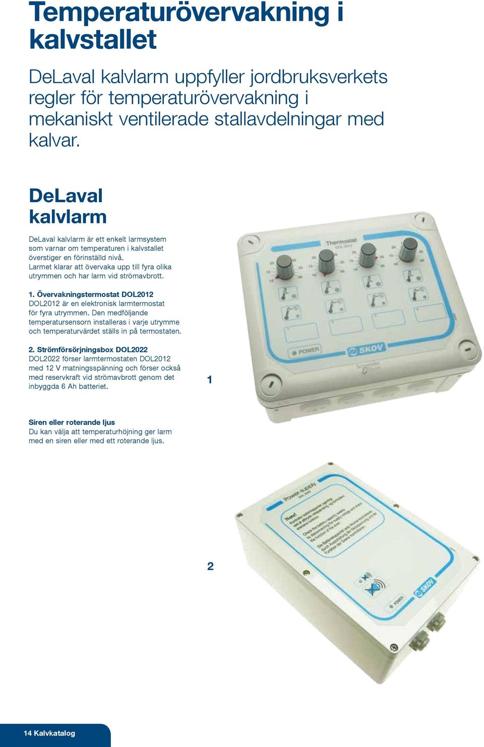 Larmet klarar att övervaka upp till fyra olika utrymmen och har larm vid strömavbrott. 1. Övervakningstermostat DOL2012 DOL2012 är en elektronisk larmtermostat för fyra utrymmen.