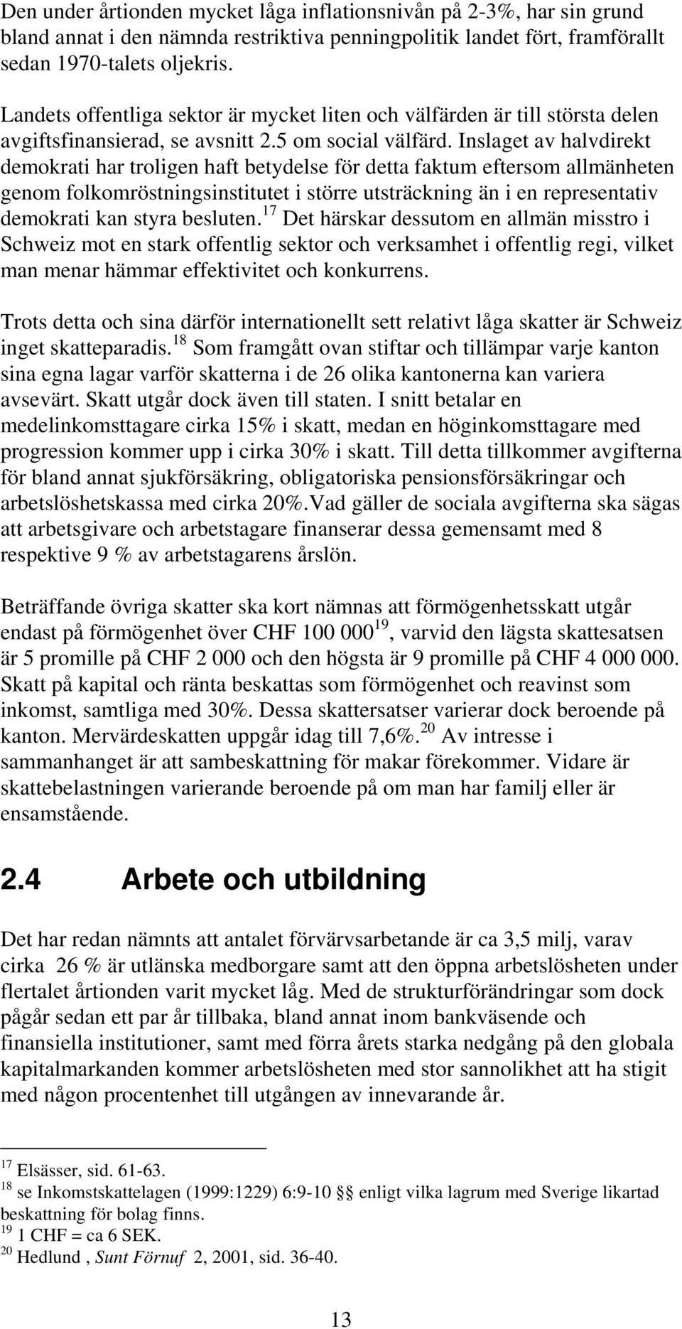 Inslaget av halvdirekt demokrati har troligen haft betydelse för detta faktum eftersom allmänheten genom folkomröstningsinstitutet i större utsträckning än i en representativ demokrati kan styra