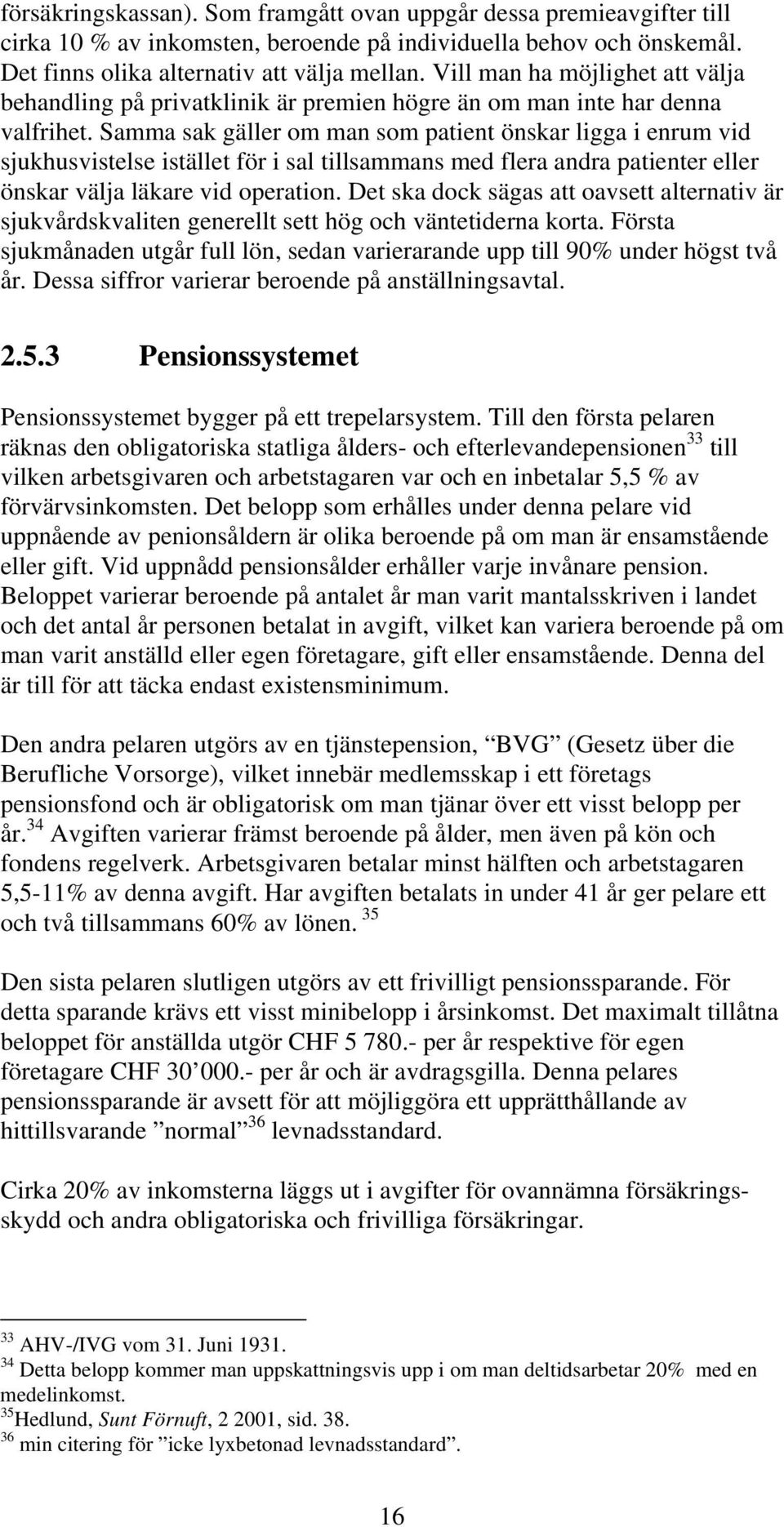 Samma sak gäller om man som patient önskar ligga i enrum vid sjukhusvistelse istället för i sal tillsammans med flera andra patienter eller önskar välja läkare vid operation.