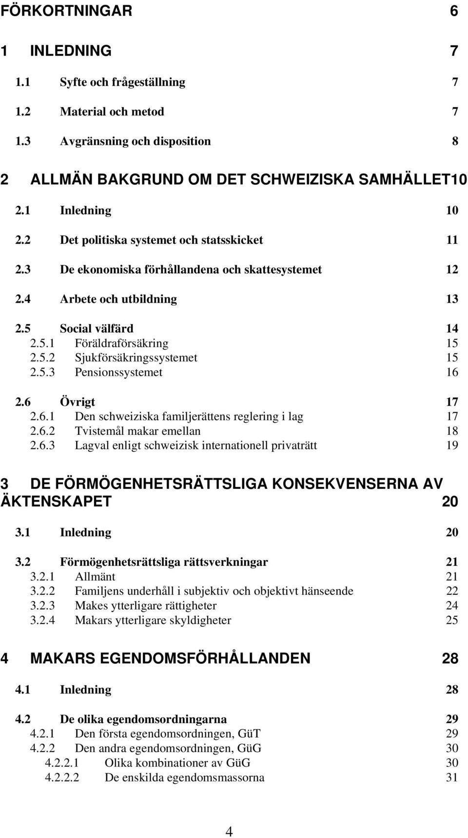 5.3 Pensionssystemet 16 2.6 Övrigt 17 2.6.1 Den schweiziska familjerättens reglering i lag 17 2.6.2 Tvistemål makar emellan 18 2.6.3 Lagval enligt schweizisk internationell privaträtt 19 3 DE FÖRMÖGENHETSRÄTTSLIGA KONSEKVENSERNA AV ÄKTENSKAPET 20 3.