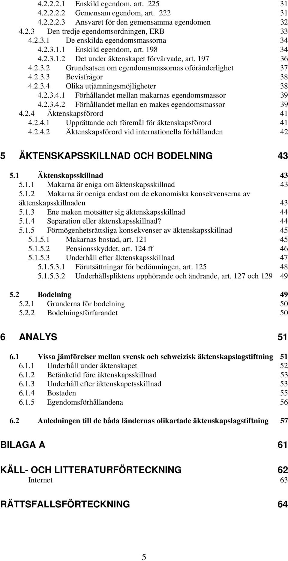 2.3.4.1 Förhållandet mellan makarnas egendomsmassor 39 4.2.3.4.2 Förhållandet mellan en makes egendomsmassor 39 4.2.4 Äktenskapsförord 41 4.2.4.1 Upprättande och föremål för äktenskapsförord 41 4.2.4.2 Äktenskapsförord vid internationella förhållanden 42 5 ÄKTENSKAPSSKILLNAD OCH BODELNING 43 5.