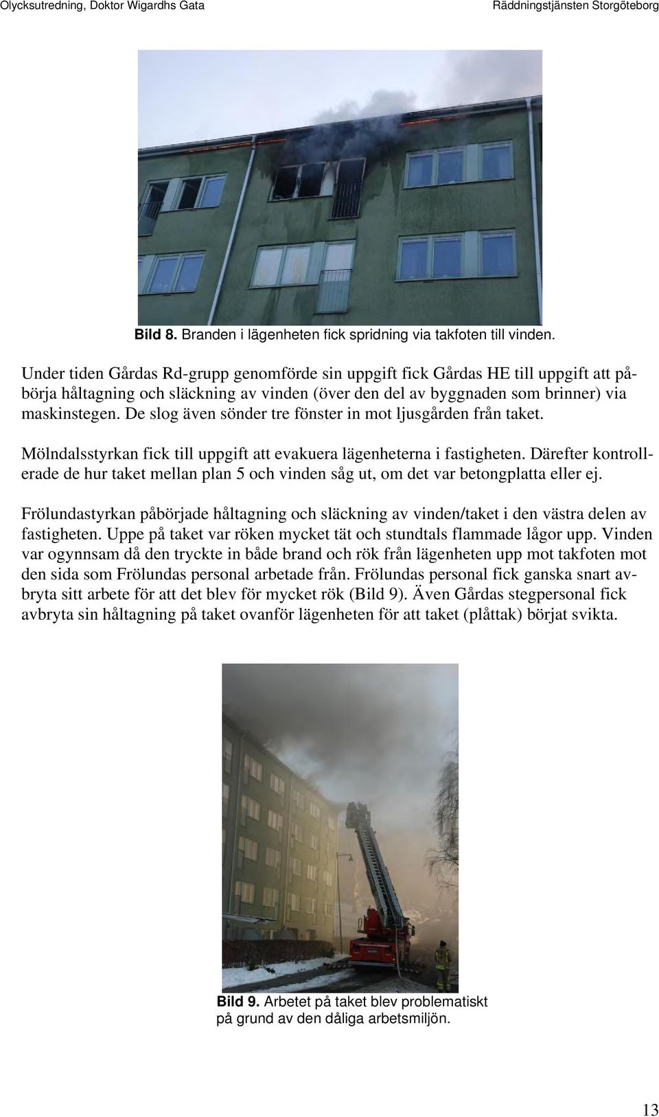 De slog även sönder tre fönster in mot ljusgården från taket. Mölndalsstyrkan fick till uppgift att evakuera lägenheterna i fastigheten.
