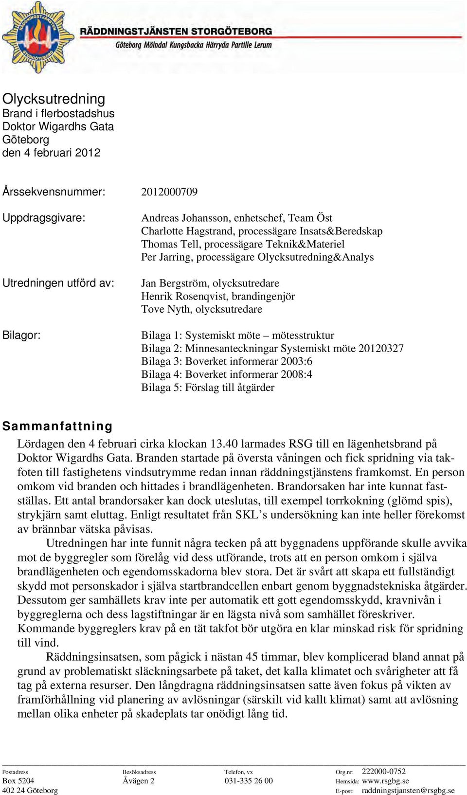 brandingenjör Tove Nyth, olycksutredare Bilaga 1: Systemiskt möte mötesstruktur Bilaga 2: Minnesanteckningar Systemiskt möte 20120327 Bilaga 3: Boverket informerar 2003:6 Bilaga 4: Boverket