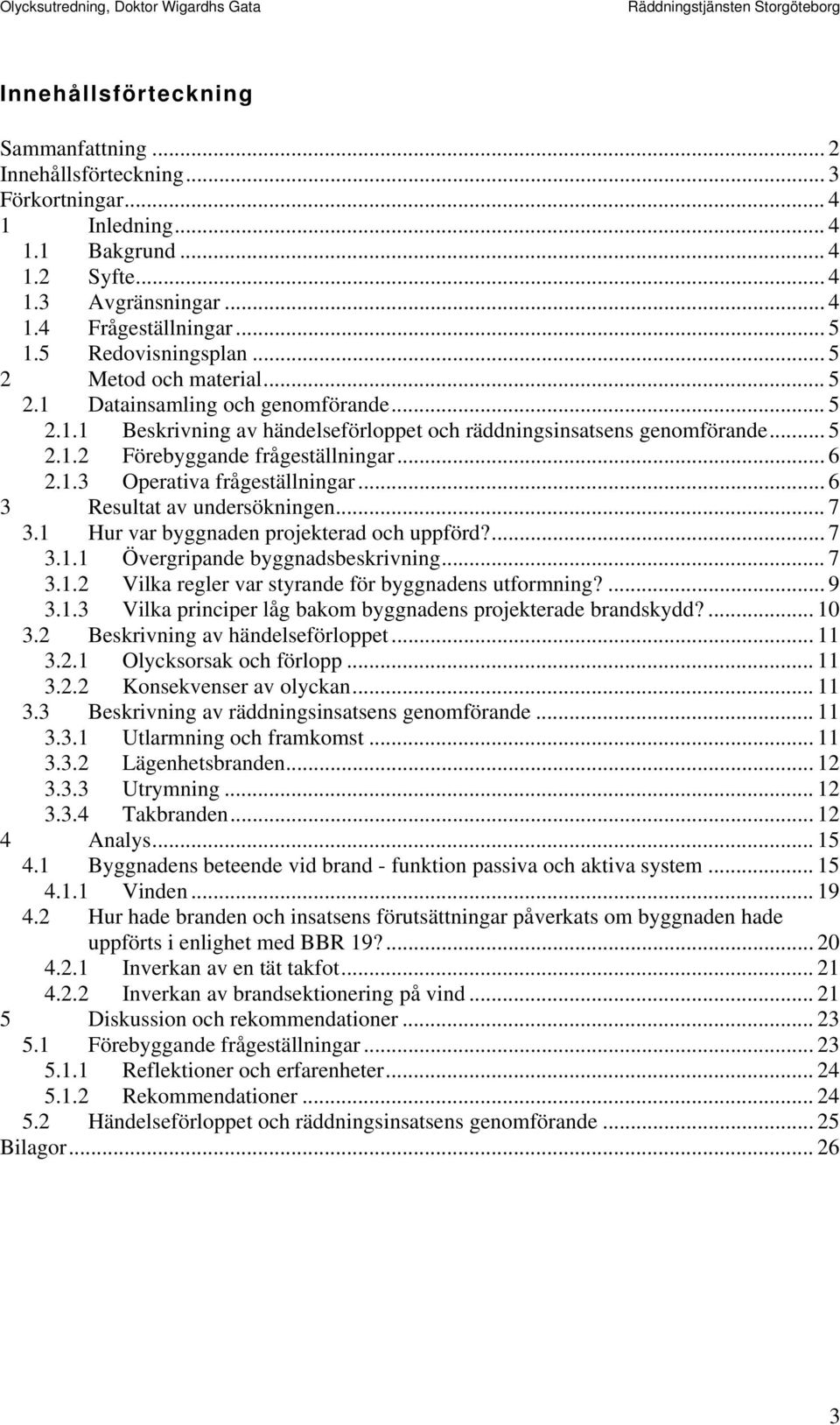 .. 6 2.1.3 Operativa frågeställningar... 6 3 Resultat av undersökningen... 7 3.1 Hur var byggnaden projekterad och uppförd?... 7 3.1.1 Övergripande byggnadsbeskrivning... 7 3.1.2 Vilka regler var styrande för byggnadens utformning?