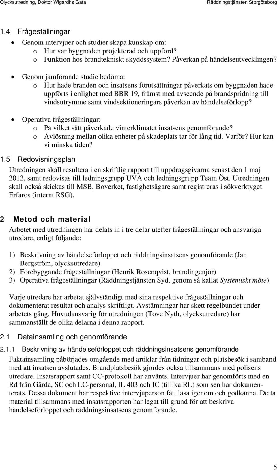 samt vindsektioneringars påverkan av händelseförlopp? Operativa frågeställningar: o På vilket sätt påverkade vinterklimatet insatsens genomförande?