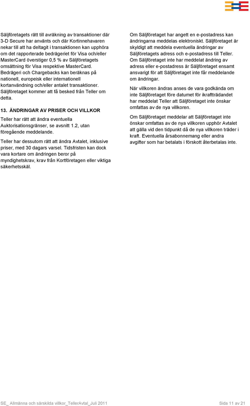 Bedrägeri och Chargebacks kan beräknas på nationell, europeisk eller internationell kortanvändning och/eller antalet transaktioner. Säljföretaget kommer att få besked från Teller om detta. 13.