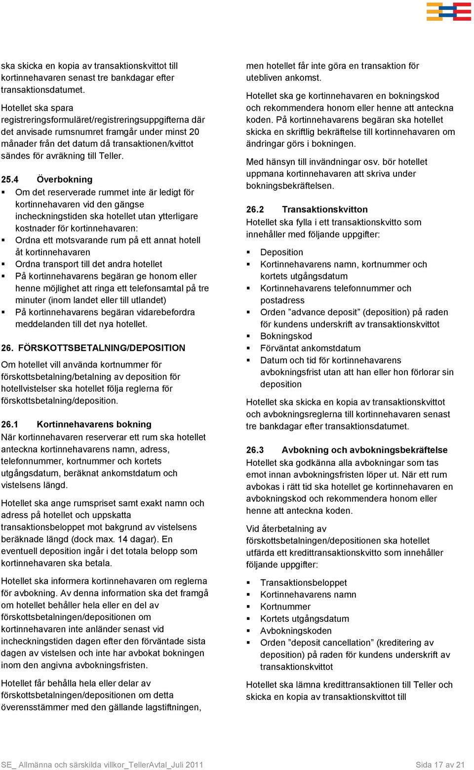 25.4 Överbokning Om det reserverade rummet inte är ledigt för kortinnehavaren vid den gängse incheckningstiden ska hotellet utan ytterligare kostnader för kortinnehavaren: Ordna ett motsvarande rum