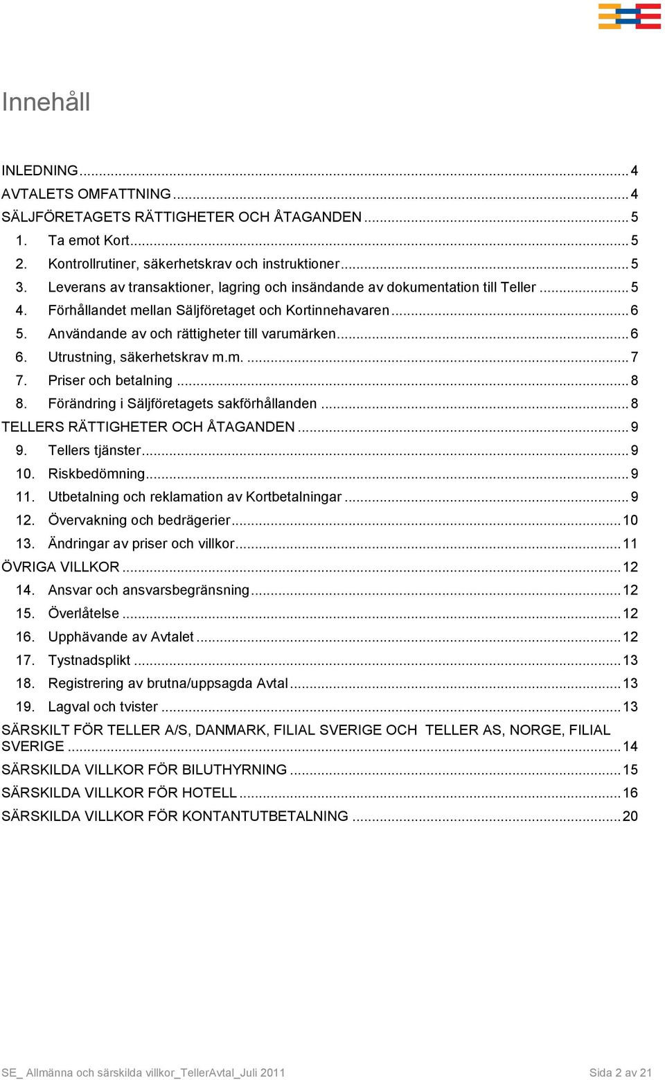 Utrustning, säkerhetskrav m.m.... 7 7. Priser och betalning... 8 8. Förändring i Säljföretagets sakförhållanden... 8 TELLERS RÄTTIGHETER OCH ÅTAGANDEN... 9 9. Tellers tjänster... 9 10. Riskbedömning.