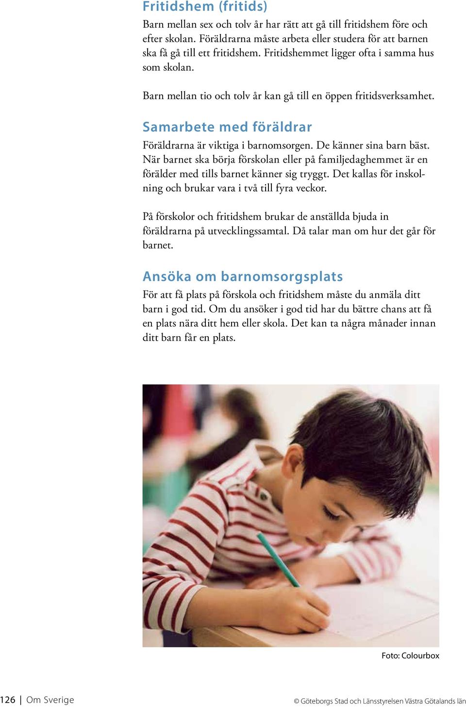 De känner sina barn bäst. När barnet ska börja förskolan eller på familjedaghemmet är en förälder med tills barnet känner sig tryggt. Det kallas för inskolning och brukar vara i två till fyra veckor.