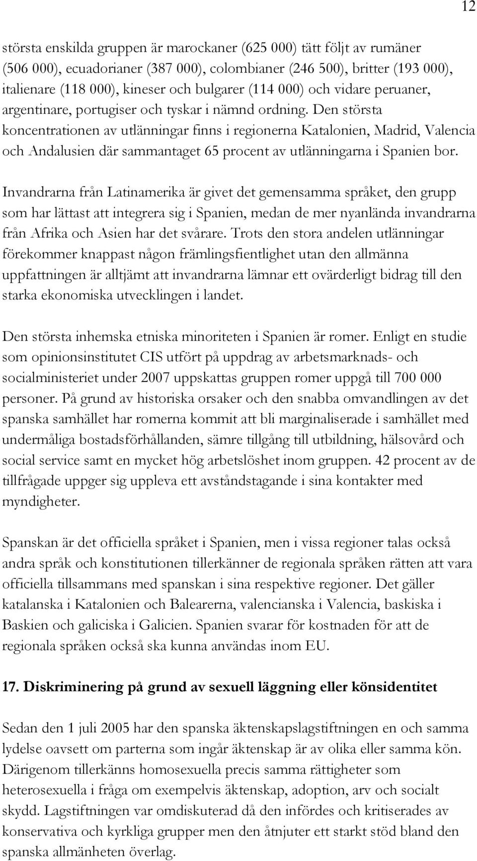 Den största koncentrationen av utlänningar finns i regionerna Katalonien, Madrid, Valencia och Andalusien där sammantaget 65 procent av utlänningarna i Spanien bor.