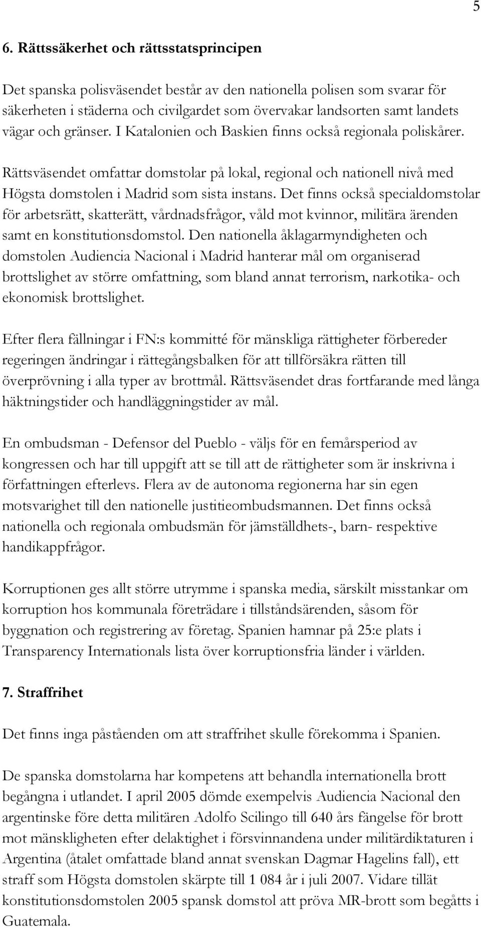 Det finns också specialdomstolar för arbetsrätt, skatterätt, vårdnadsfrågor, våld mot kvinnor, militära ärenden samt en konstitutionsdomstol.