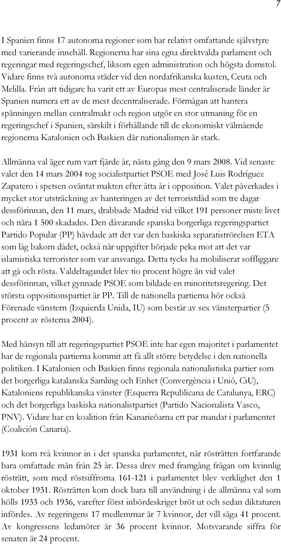 Vidare finns två autonoma städer vid den nordafrikanska kusten, Ceuta och Melilla.