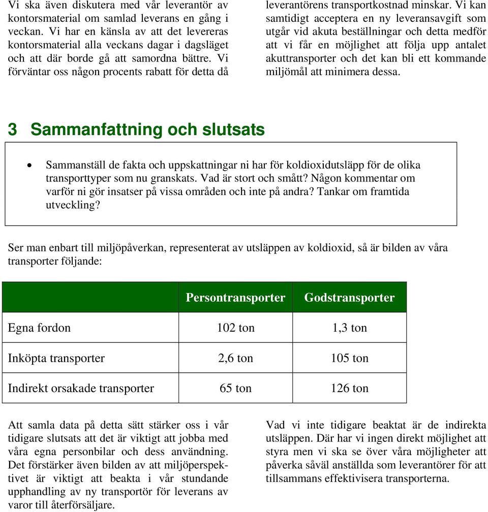 Vi förväntar oss någon procents rabatt för detta då leverantörens transportkostnad minskar.