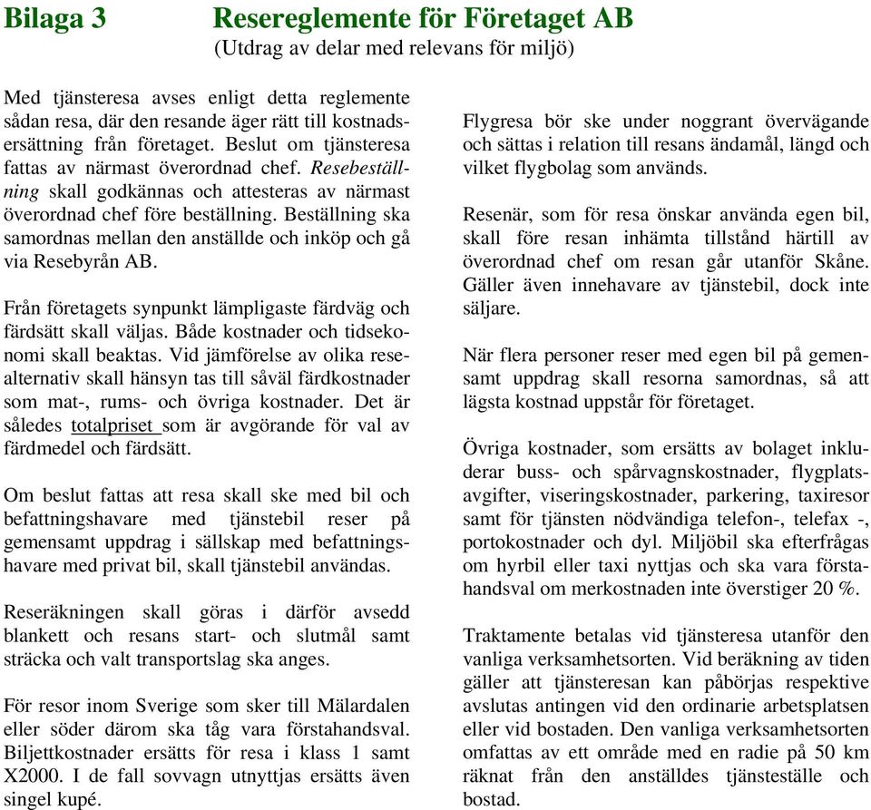 Beställning ska samordnas mellan den anställde och inköp och gå via Resebyrån AB. Från företagets synpunkt lämpligaste färdväg och färdsätt skall väljas. Både kostnader och tidsekonomi skall beaktas.