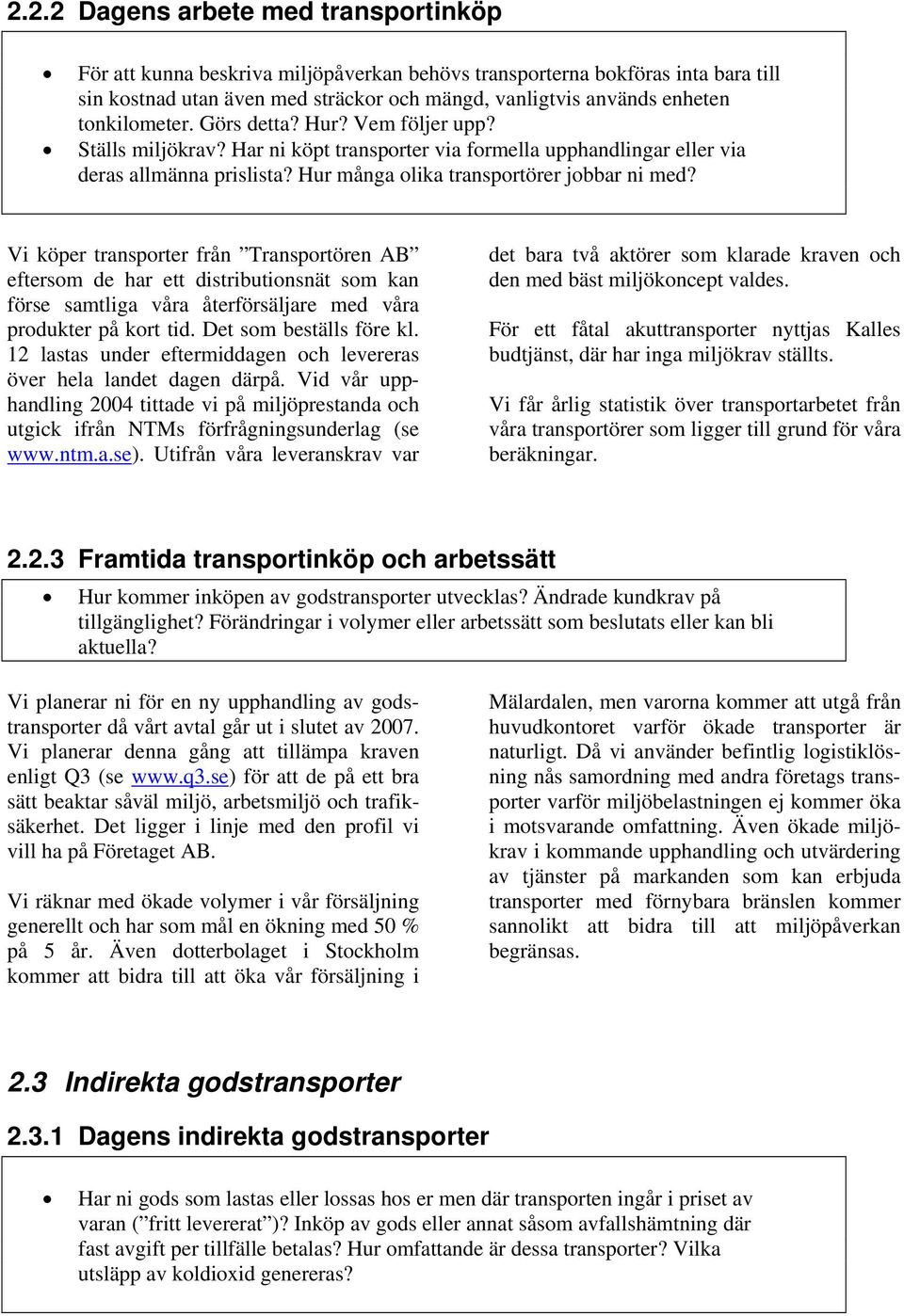 Vi köper transporter från Transportören AB eftersom de har ett distributionsnät som kan förse samtliga våra återförsäljare med våra produkter på kort tid. Det som beställs före kl.