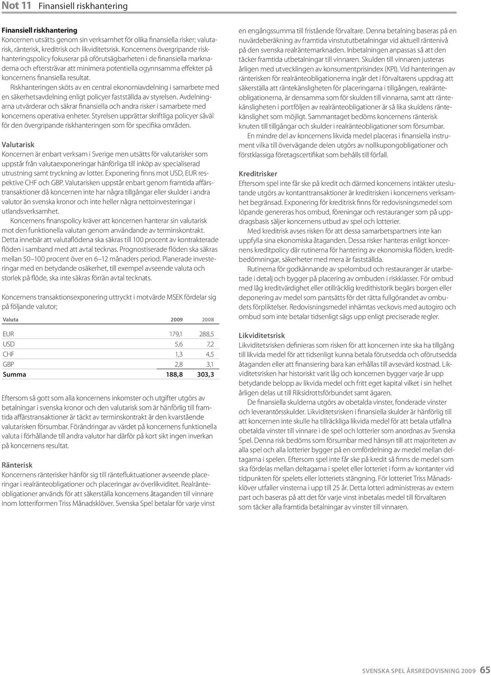 resultat. Riskhanteringen sköts av en central ekonomiavdelning i samarbete med en säkerhetsavdelning enligt policyer fastställda av styrelsen.