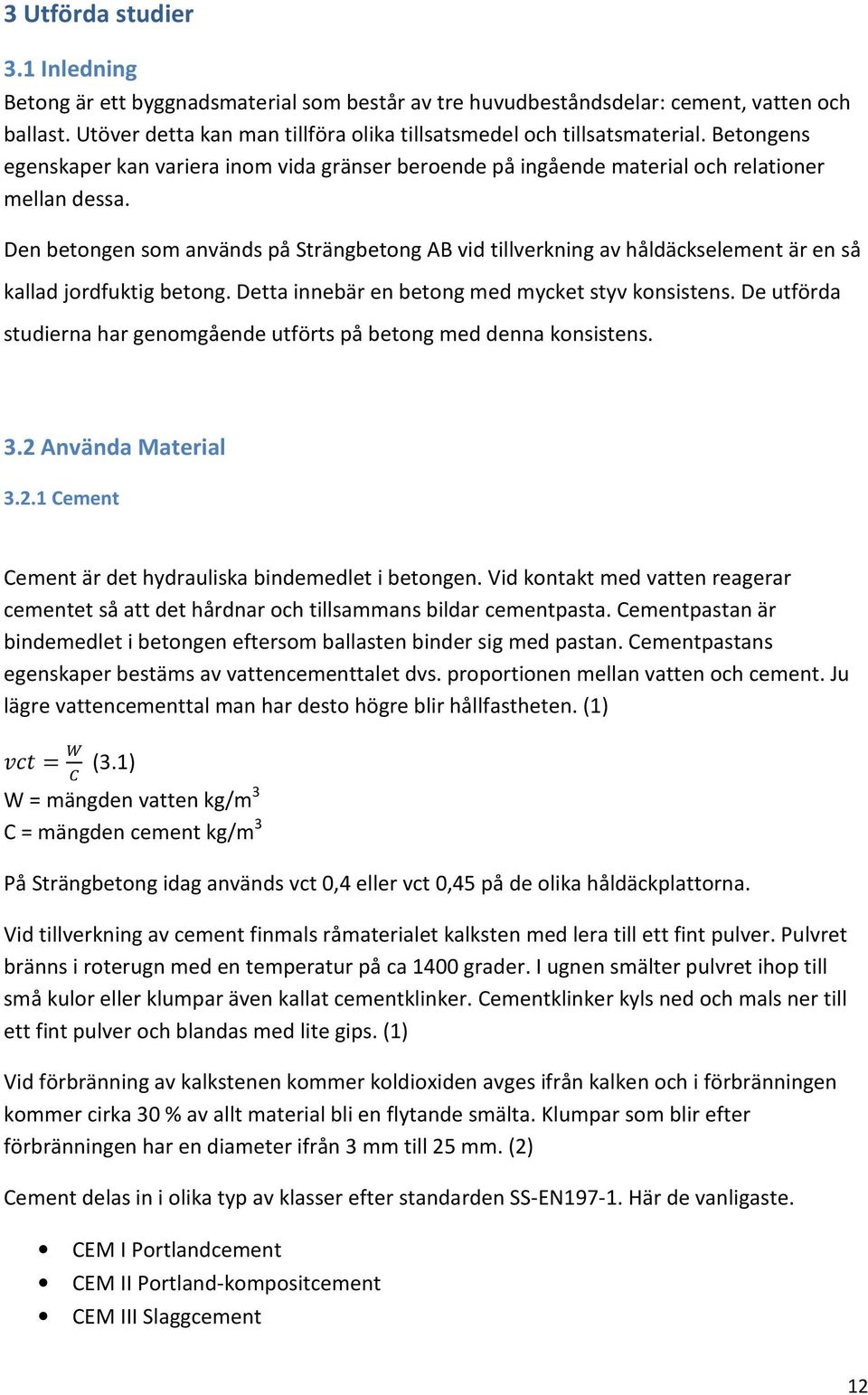 Den betongen som används på Strängbetong AB vid tillverkning av håldäckselement är en så kallad jordfuktig betong. Detta innebär en betong med mycket styv konsistens.