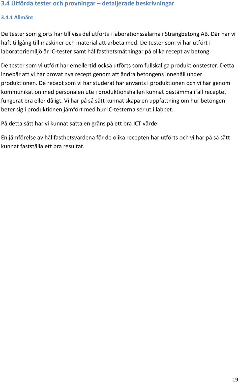 De tester som vi utfört har emellertid också utförts som fullskaliga produktionstester. Detta innebär att vi har provat nya recept genom att ändra betongens innehåll under produktionen.