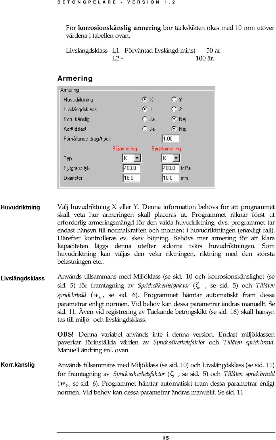 Programmet räknar örst ut erorderlig armeringsmängd ör den valda huvudriktning, dvs. programmet tar endast hänsyn till normalkraten och moment i huvudriktningen (enaxligt all).