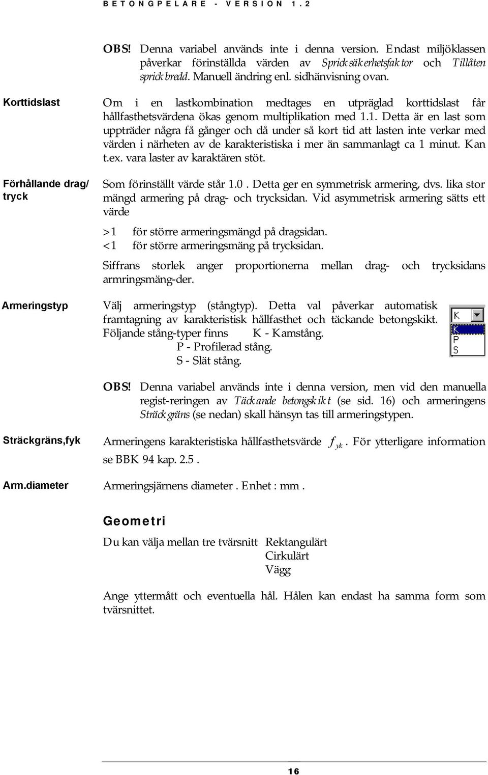 1. Detta är en last som uppträder några å gånger och då under så kort tid att lasten inte verkar med värden i närheten av de karakteristiska i mer än sammanlagt ca 1 minut. Kan t.ex.