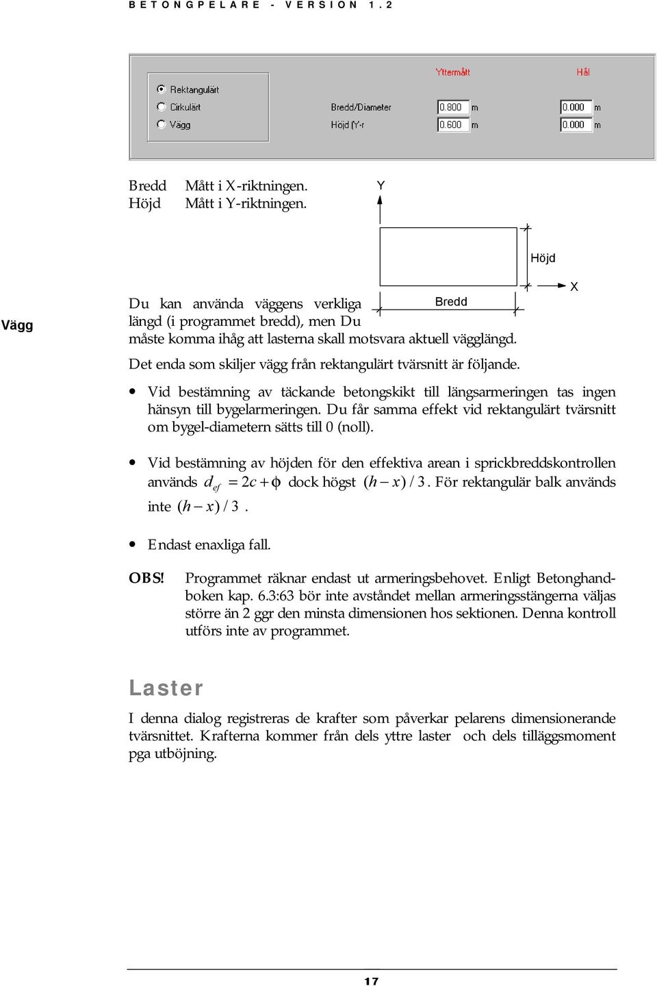 Det enda som skiljer vägg rån rektangulärt tvärsnitt är öljande. Vid bestämning av täckande betongskikt till längsarmeringen tas ingen hänsyn till bygelarmeringen.