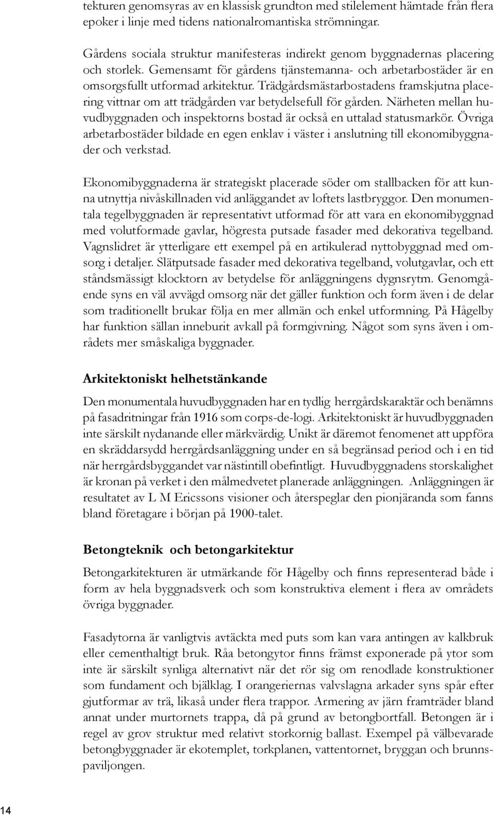 Trädgårdsmästarbostadens framskjutna placering vittnar om att trädgården var betydelsefull för gården. Närheten mellan huvudbyggnaden och inspektorns bostad är också en uttalad statusmarkör.