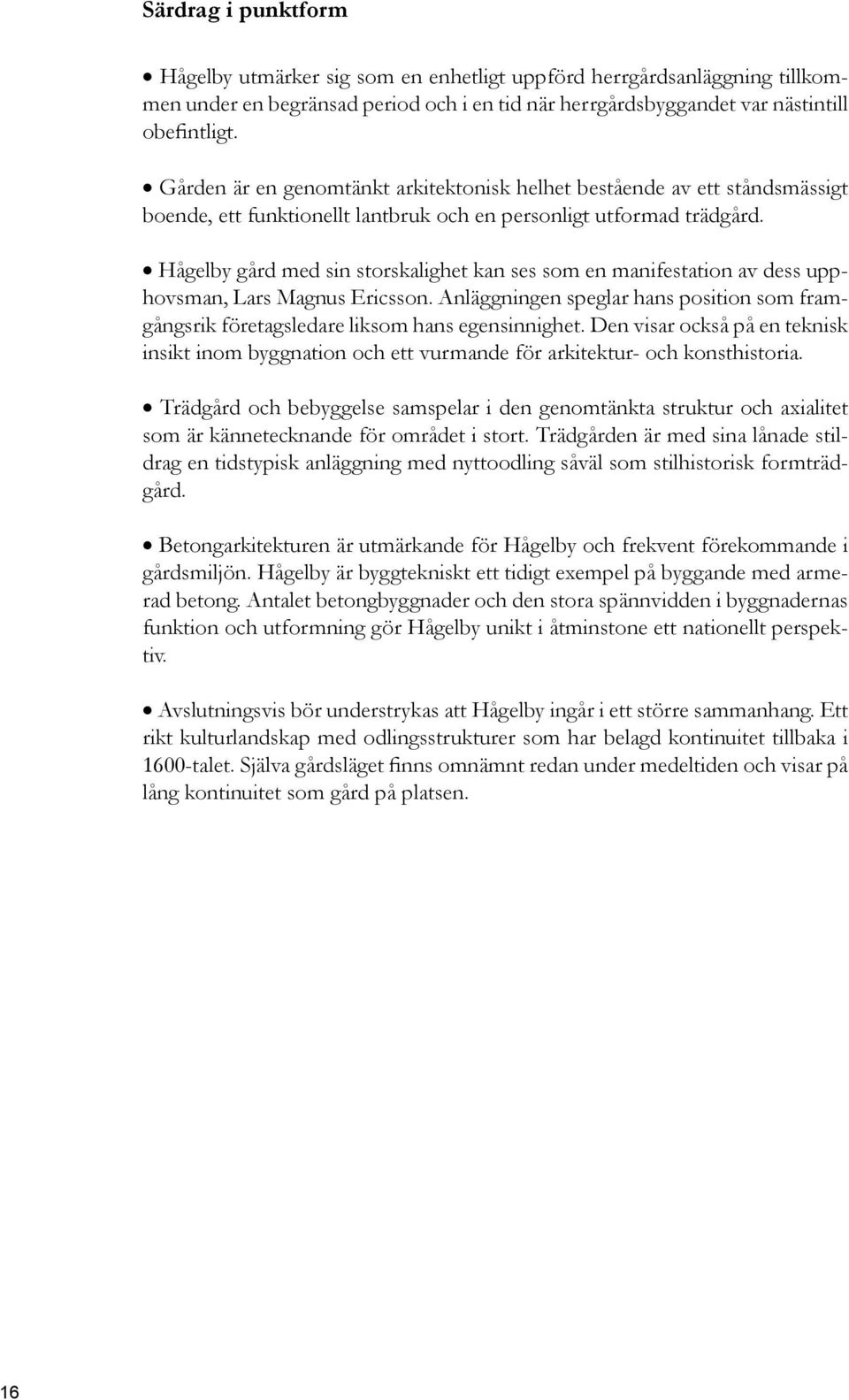 Hågelby gård med sin storskalighet kan ses som en manifestation av dess upphovsman, Lars Magnus Ericsson. Anläggningen speglar hans position som framgångsrik företagsledare liksom hans egensinnighet.