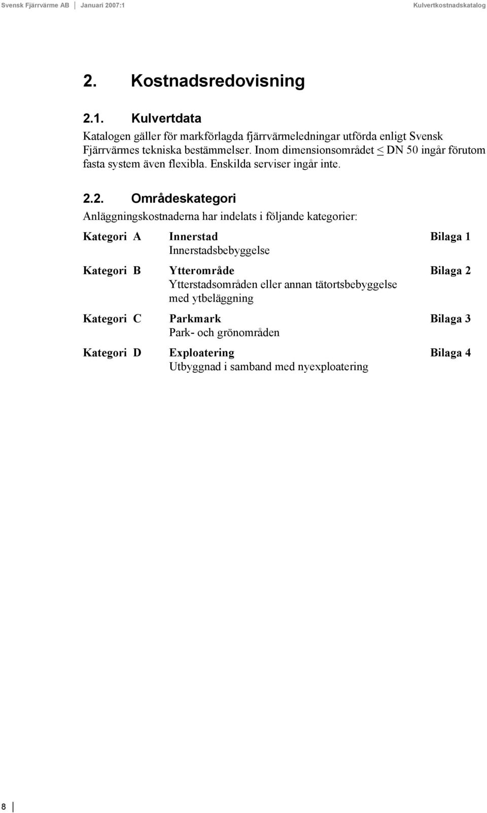 2. Områdeskategori Anläggningskostnaderna har indelats i följande kategorier: Kategori A Innerstad Bilaga 1 Innerstadsbebyggelse Kategori B Ytterområde