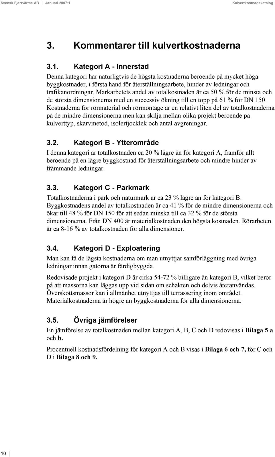 Markarbetets andel av totalkostnaden är ca 50 % för de minsta och de största dimensionerna med en successiv ökning till en topp på 61 % för DN 150.