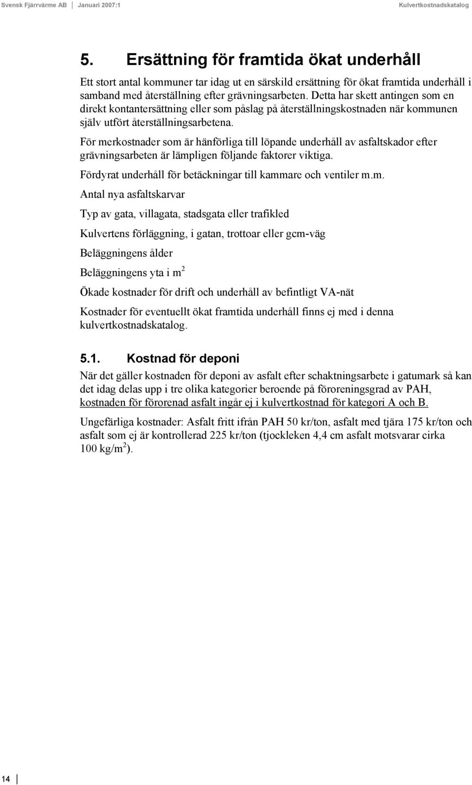 För merkostnader som är hänförliga till löpande underhåll av asfaltskador efter grävningsarbeten är lämpligen följande faktorer viktiga.