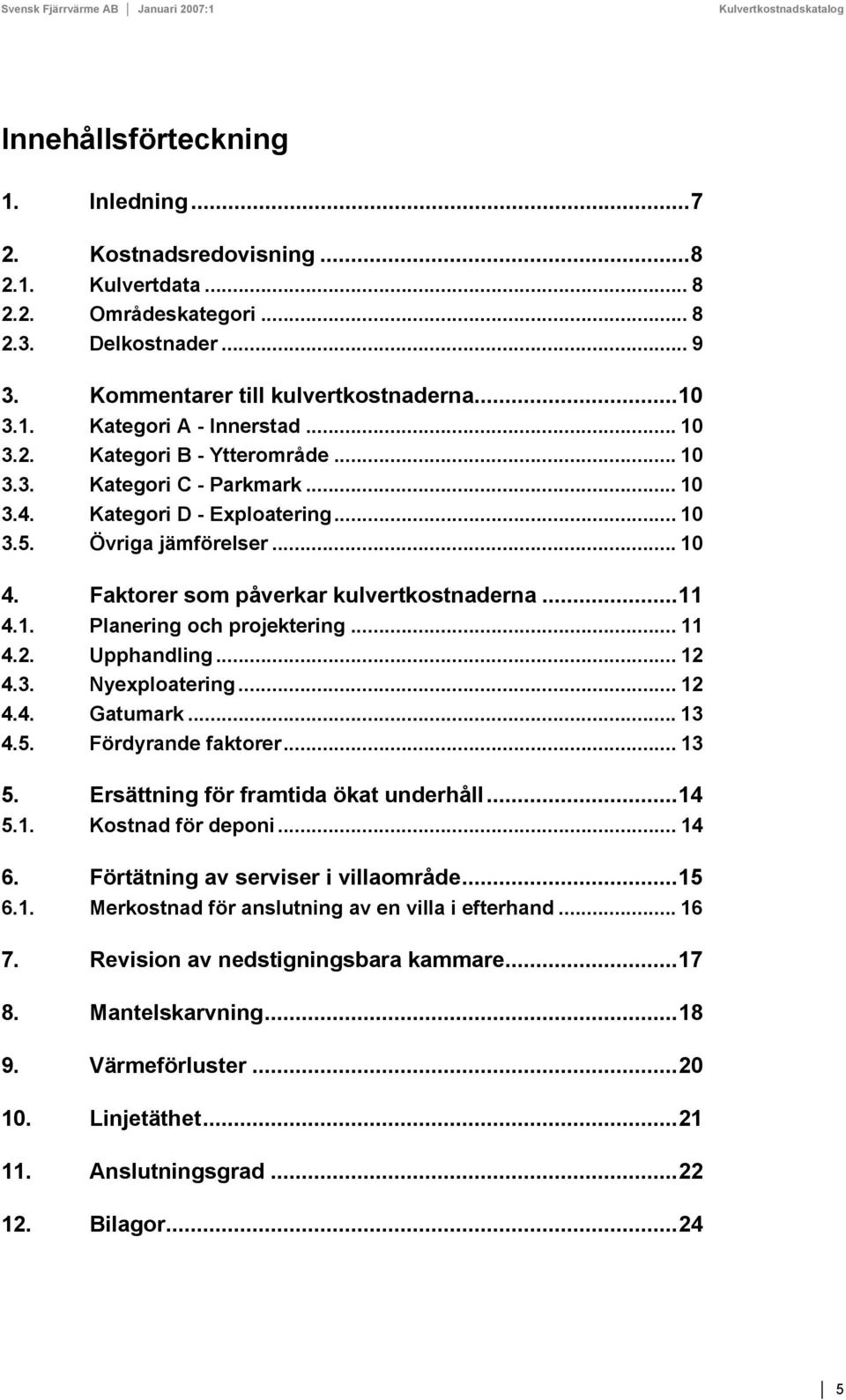 .. 11 4.2. Upphandling... 12 4.3. Nyexploatering... 12 4.4. Gatumark... 13 4.5. Fördyrande faktorer... 13 5. Ersättning för framtida ökat underhåll...14 5.1. Kostnad för deponi... 14 6.