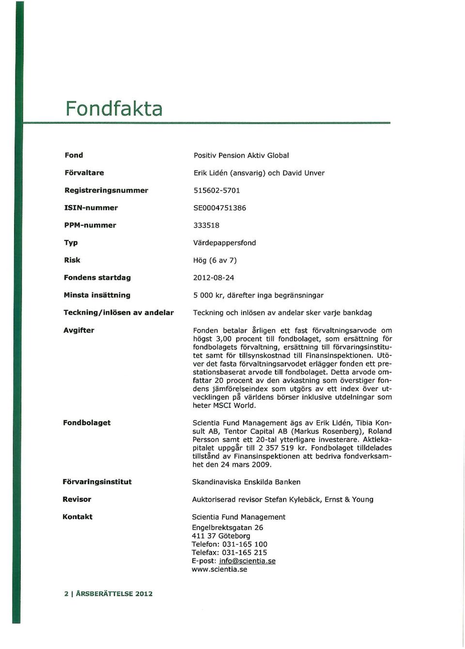 av andelar sker varje bankdag Fonden betalar årligen ett fast förvaltningsarvode om högst 3,00 procent till fondbolaget, som ersättning för fondbolagets förvaltning, ersättning till