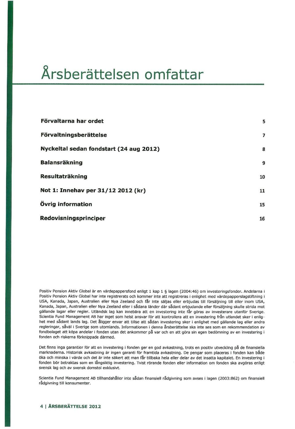 Andelarna i Positiv Pension Aktiv Global har inte registrerats och kommer inte att registreras i enlighet med v(:\rdepapperslagstiftning i USA, Kanada, Japan, Australien eller Nya Zeeland och f~r