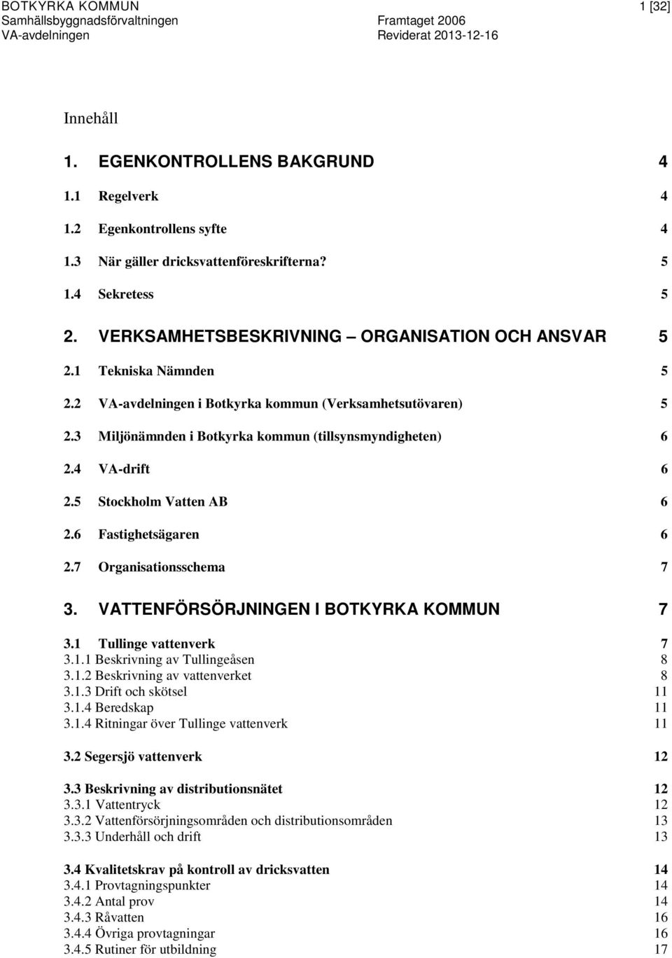 3 Miljönämnden i Botkyrka kommun (tillsynsmyndigheten) 6 2.4 VA-drift 6 2.5 Stockholm Vatten AB 6 2.6 Fastighetsägaren 6 2.7 Organisationsschema 7 3. VATTENFÖRSÖRJNINGEN I BOTKYRKA KOMMUN 7 3.