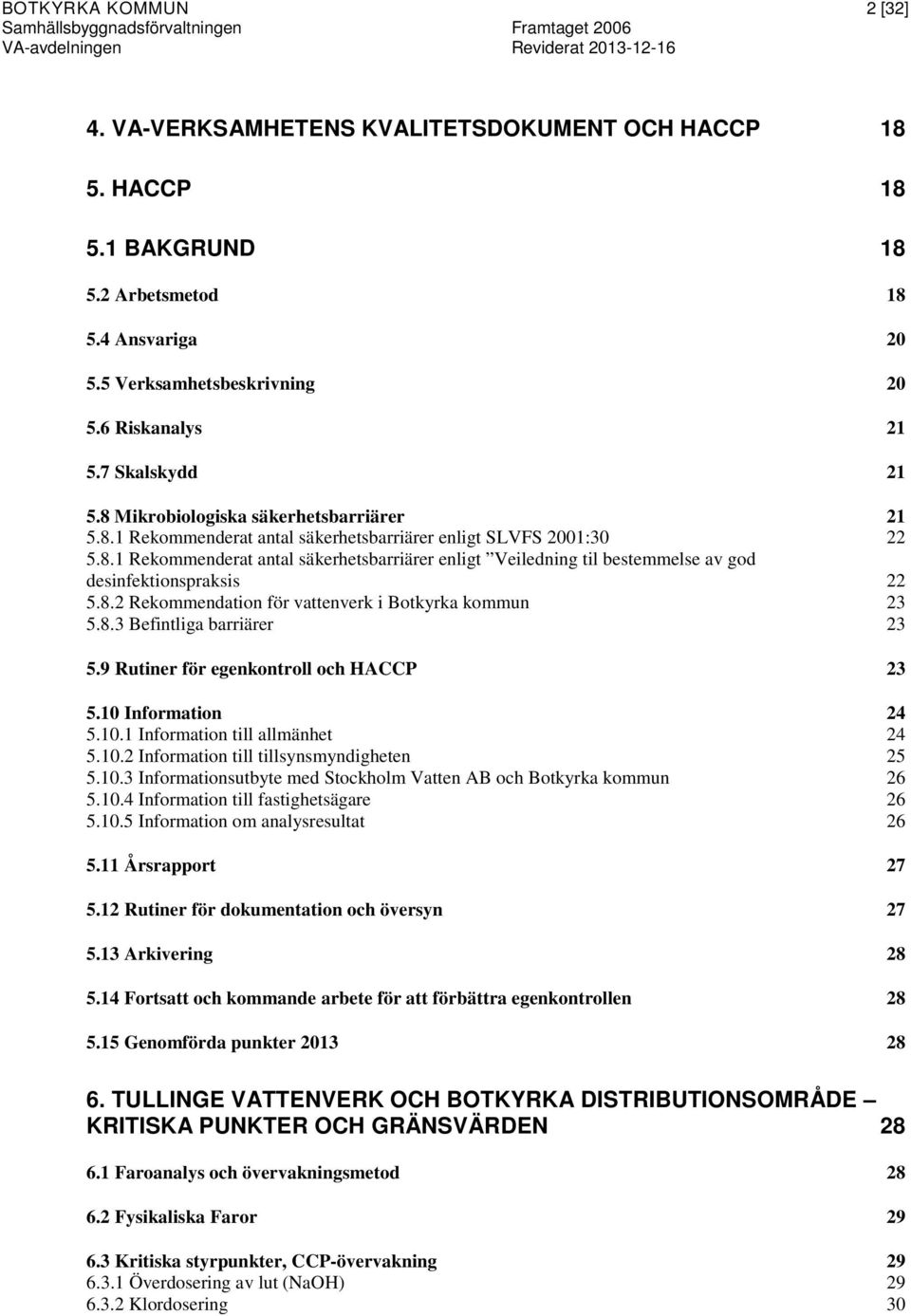 8.1 Rekommenderat antal säkerhetsbarriärer enligt Veiledning til bestemmelse av god desinfektionspraksis 22 5.8.2 Rekommendation för vattenverk i Botkyrka kommun 23 5.8.3 Befintliga barriärer 23 5.