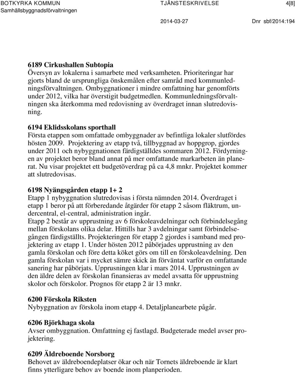 Ombyggnationer i mindre omfattning har genomförts under 2012, vilka har överstigit budgetmedlen. Kommunledningsförvaltningen ska återkomma med redovisning av överdraget innan slutredovisning.